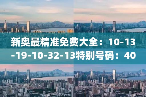 新奥最精准免费大全：10-13-19-10-32-13特别号码：40