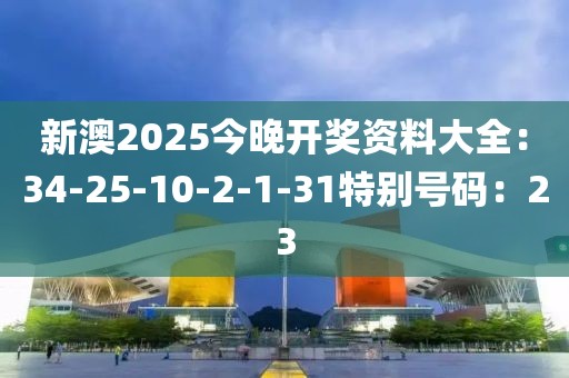 新澳2025今晚开奖资料大全：34-25-10-2-1-31特别号码：23