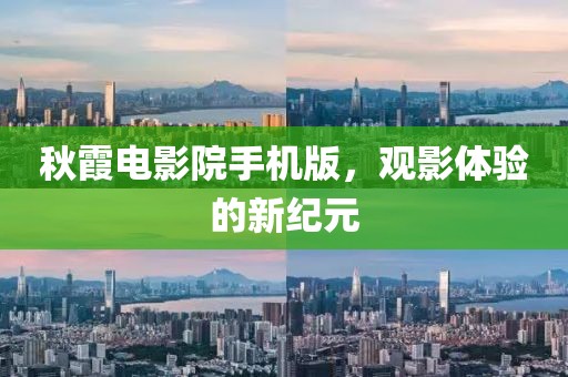秋霞电影院手机版，观影体验的新纪元