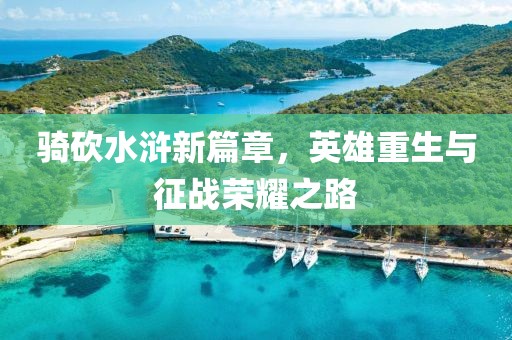 骑砍水浒新篇章，英雄重生与征战荣耀之路