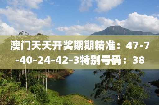 澳门天天开奖期期精准：47-7-40-24-42-3特别号码：38