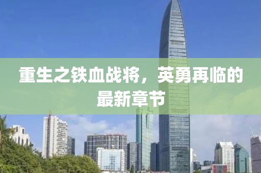 重生之铁血战将，英勇再临的最新章节