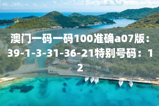 澳门一码一码100准确a07版：39-1-3-31-36-21特别号码：12