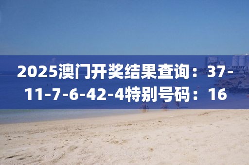 2025澳门开奖结果查询：37-11-7-6-42-4特别号码：16