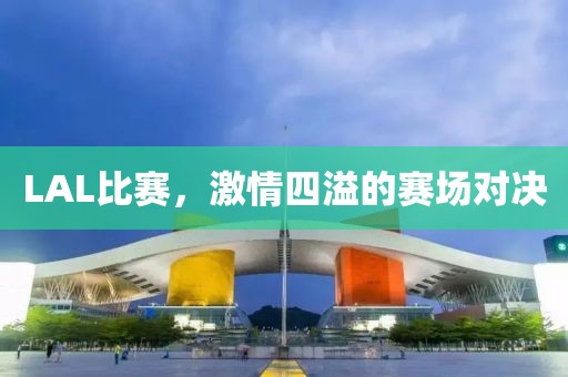 LAL比赛，激情四溢的赛场对决