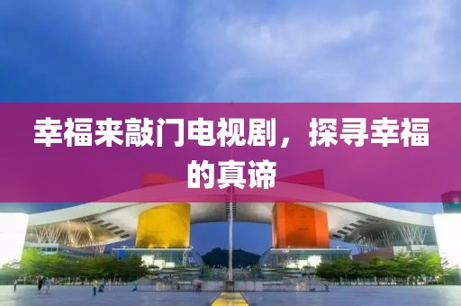 幸福来敲门电视剧，探寻幸福的真谛