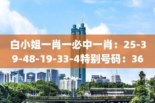 白小姐一肖一必中一肖：25-39-48-19-33-4特别号码：36