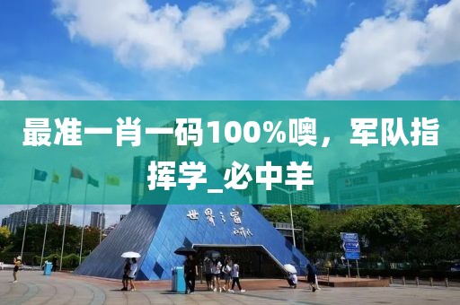 最准一肖一码100%噢，军队指挥学_必中羊