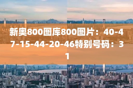 新奥800图库800图片：40-47-15-44-20-46特别号码：31
