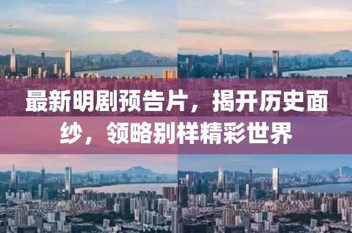 最新明剧预告片，揭开历史面纱，领略别样精彩世界