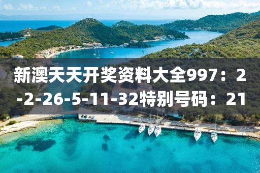 新澳天天开奖资料大全997：2-2-26-5-11-32特别号码：21