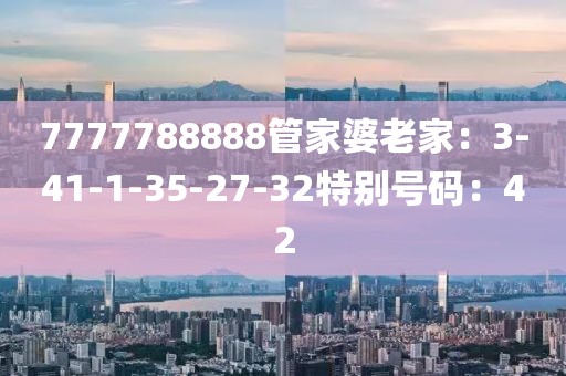 7777788888管家婆老家：3-41-1-35-27-32特别号码：42