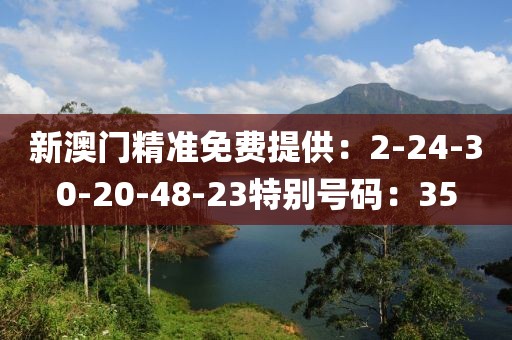 新澳门精准免费提供：2-24-30-20-48-23特别号码：35