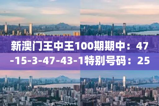 新澳门王中王100期期中：47-15-3-47-43-1特别号码：25