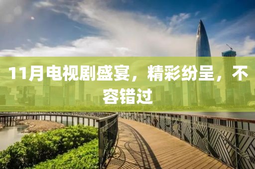 11月电视剧盛宴，精彩纷呈，不容错过