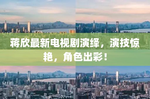 蒋欣最新电视剧演绎，演技惊艳，角色出彩！