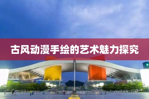 古风动漫手绘的艺术魅力探究