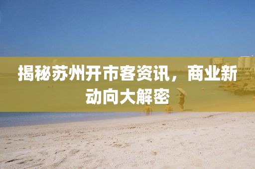 揭秘苏州开市客资讯，商业新动向大解密