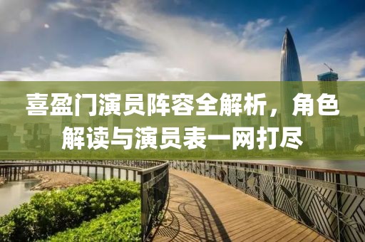 喜盈门演员阵容全解析，角色解读与演员表一网打尽