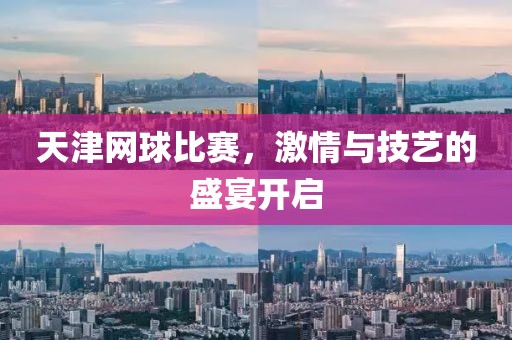 天津网球比赛，激情与技艺的盛宴开启