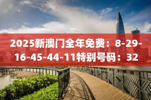 2025新澳门全年免费：8-29-16-45-44-11特别号码：32