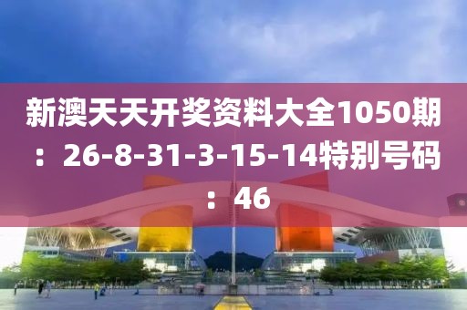 新澳天天开奖资料大全1050期：26-8-31-3-15-14特别号码：46