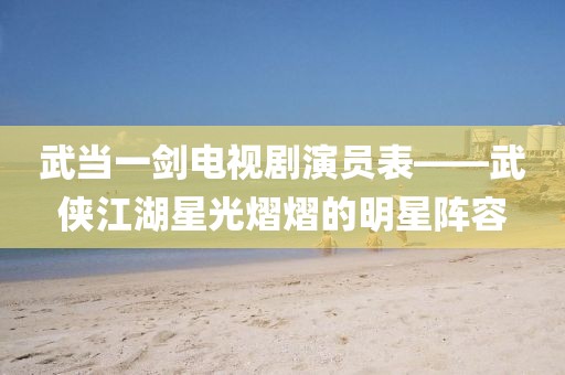 武当一剑电视剧演员表——武侠江湖星光熠熠的明星阵容