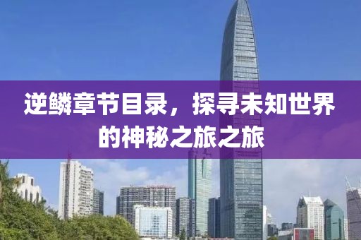 逆鳞章节目录，探寻未知世界的神秘之旅之旅