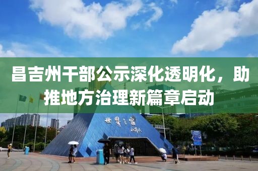 昌吉州干部公示深化透明化，助推地方治理新篇章启动