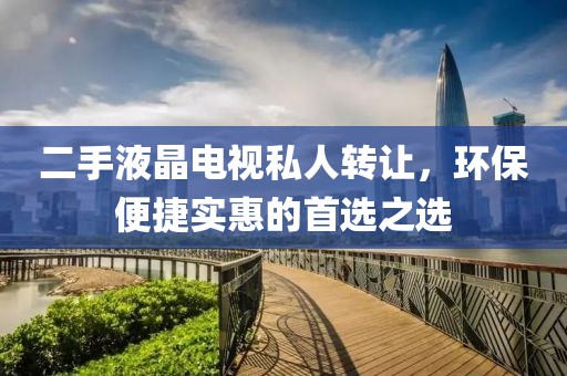 二手液晶电视私人转让，环保便捷实惠的首选之选