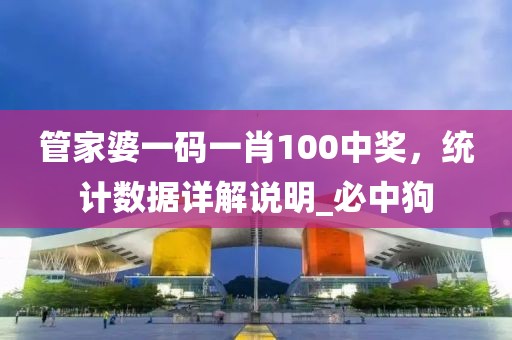 管家婆一码一肖100中奖，统计数据详解说明_必中狗