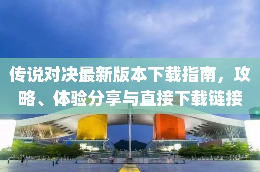 传说对决最新版本下载指南，攻略、体验分享与直接下载链接
