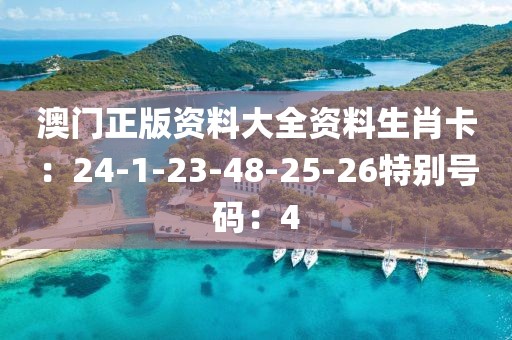 澳门正版资料大全资料生肖卡：24-1-23-48-25-26特别号码：4