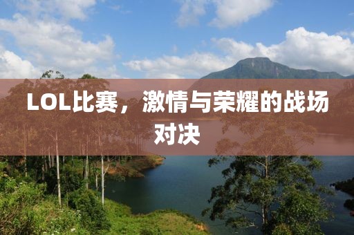 LOL比赛，激情与荣耀的战场对决