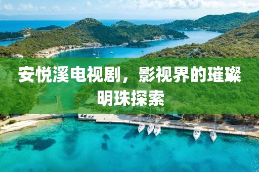 安悦溪电视剧，影视界的璀璨明珠探索