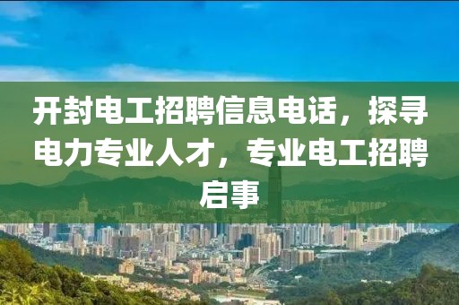 开封电工招聘信息电话，探寻电力专业人才，专业电工招聘启事