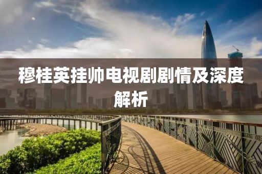 穆桂英挂帅电视剧剧情及深度解析