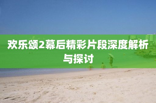 欢乐颂2幕后精彩片段深度解析与探讨