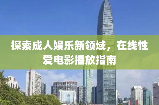 探索成人娱乐新领域，在线性爱电影播放指南