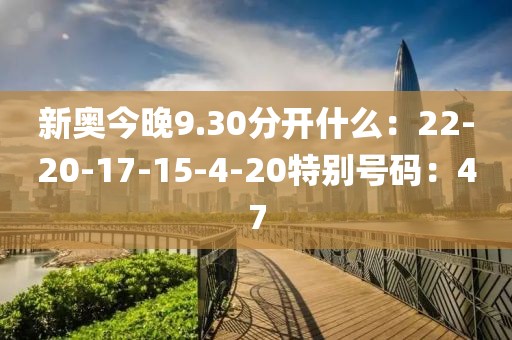 新奥今晚9.30分开什么：22-20-17-15-4-20特别号码：47