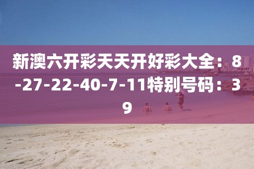 新澳六开彩天天开好彩大全：8-27-22-40-7-11特别号码：39