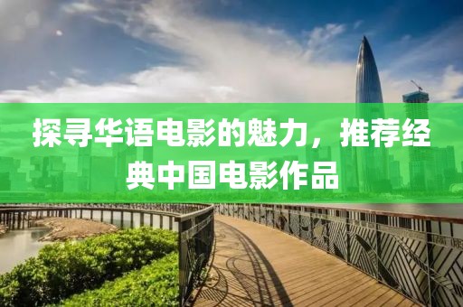探寻华语电影的魅力，推荐经典中国电影作品