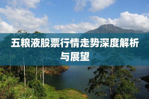 五粮液股票行情走势深度解析与展望