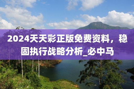 2024天天彩正版免费资料，稳固执行战略分析_必中马