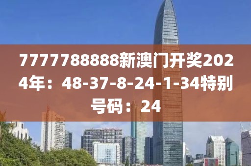 7777788888新澳门开奖2024年：48-37-8-24-1-34特别号码：24