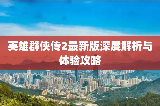 英雄群侠传2最新版深度解析与体验攻略