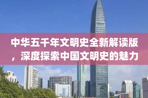 中华五千年文明史全新解读版，深度探索中国文明史的魅力
