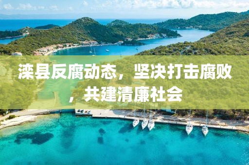 滦县反腐动态，坚决打击腐败，共建清廉社会