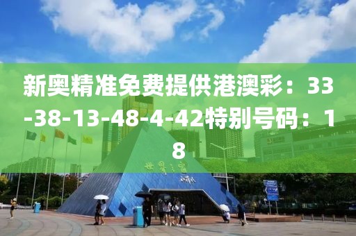 新奥精准免费提供港澳彩：33-38-13-48-4-42特别号码：18