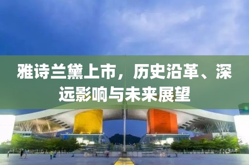 雅诗兰黛上市，历史沿革、深远影响与未来展望